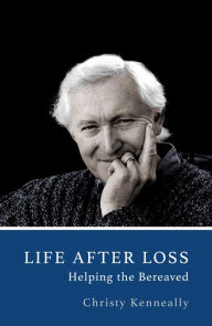 Title: Life After Loss: Helping the Bereaved, Author: Christy Kenneally