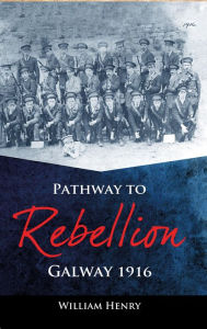 Title: Pathway to Rebellion:: Galway 1916, Author: William Henry