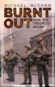 Title: Burnt Out: How 'the Troubles' Began, Author: Michael McCann