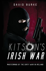 Title: Kitson's Irish War: Mastermind of the Dirty War in Ireland, Author: David Burke