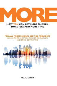 Title: MORE: How YOU Can Get More Clients, More Fees & More Time, Author: Paul Davis