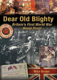 Title: Dear Old Blighty: Britain's First World War Home Front, Author: Mike Brown