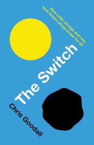 Title: The Switch: How solar, storage and new tech means cheap power for all, Author: Chris Goodall