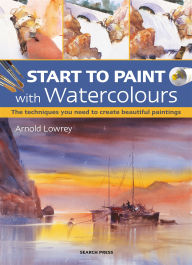 Title: Start to Paint with Watercolours: The Techniques You Need to Create Beautiful Paintings, Author: Arnold Lowrey
