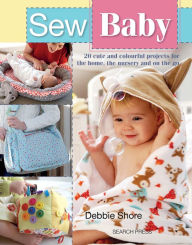 Title: Sew Baby: 20 Cute and Colourful Projects for the Home, the Nursery and on the Go, Author: Debbie Shore