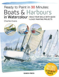 Title: Ready to Paint in 30 Minutes: Boats & Harbours in Watercolour: Build Your Skills with Quick & Easy Painting Projects, Author: Charles Evans