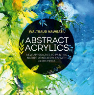 Title: Abstract Acrylics: New Approaches to Painting Nature Using Acrylics with Mixed Media, Author: Waltraud Nawratil