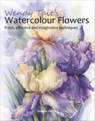 Title: Wendy Tait's Watercolour Flowers: Fresh, Effective and Imaginative Techniques, Author: Wendy Tait