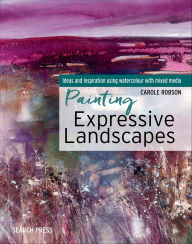 Title: Painting Expressive Landscapes: Ideas and Inspiration Using Watercolour With Mixed Media, Author: Carole Robson