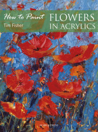 Title: How to Paint: Flowers in Acrylics, Author: Tim Fisher