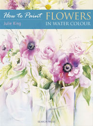 Title: How to Paint: Flowers in Water Colour, Author: Julie King