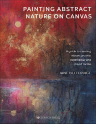 Title: Painting Abstract Nature on Canvas: A Guide to Creating Vibrant Art with Watercolour and Mixed Media, Author: Jane Betteridge