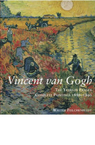 Title: Vincent Van Gogh: The Years in France: Complete Paintings 1886-1890, Author: Walter Feilchenfeldt