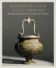 Title: Joseph de Levis and Company: Renaissance Bronze-Founders in Verona, Author: Charles Avery