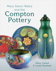 Title: Mary Seton Watts and the Compton Pottery, Author: Hilary Calvert