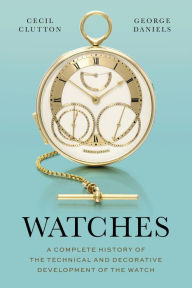 Title: Watches: A Complete History of the Technical and Decorative Development of the Watch, Author: George Daniels