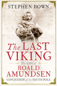 Title: The Last Viking: The Life of Roald Amundsen, Conqueror of the South Pole, Author: Stephen Bown