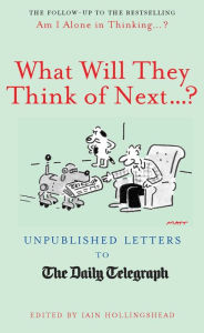 Title: What Will They Think Of Next...?: Unpublished Letters to the Daily Telegraph, Author: Iain Hollingshead