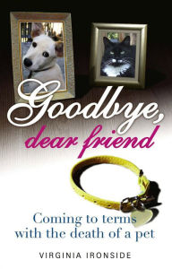 Title: Goodbye, Dear Friend: Coming to Terms with the Death of a Pet, Author: Virginia Ironside