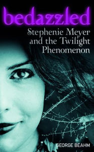 Title: Bedazzled: Stephenie Meyer and the Twilight Phenomenon, Author: George Beahm
