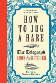 Title: How to Jug a Hare: The Telegraph Book of the Kitchen, Author: Sarah Rainey