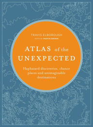Title: Atlas of the Unexpected: Haphazard discoveries, chance places and unimaginable destinations, Author: Travis Elborough