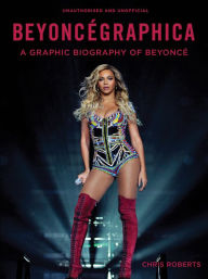 Title: Beyoncégraphica: A Graphic Biography of Beyoncé, Author: Chris Roberts