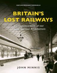 Title: Britain's Lost Railways: A Commemoration of our finest railway architecture, Author: John Minnis