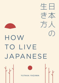 Title: How to Live Japanese, Author: Yutaka Yazawa