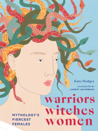 Title: Warriors, Witches, Women: Mythology's Fiercest Females, Author: Kate Hodges
