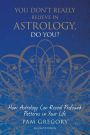 You Don't Really Believe in Astrology, Do You?: How Astrology Can Reveal Profound Patterns in Your Life