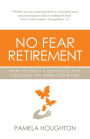 No Fear Retirement: How To Enjoy A Fun-Filled and Fulfilling Life When You Retire