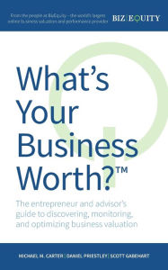 Title: What's Your Business Worth? The entrepreneur and advisor's guide to discovering, monitoring, and optimizing business valuation, Author: Michael M Carter