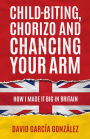 Child-biting, Chorizo and Chancing Your Arm - How I Made It Big in Britain
