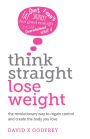 Think Straight, Lose Weight: The revolutionary way to regain control and create the body you love