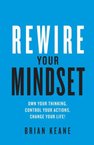 Title: Rewire Your Mindset: Own Your Thinking, Control Your Actions, Change Your Life!, Author: Brian Keane