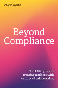 Title: Beyond Compliance: The DSL's Guide to Creating a School-wide Culture of Safeguarding, Author: Delyth Lynch