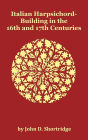 Italian Harpsichord-Building In The 16th And 17th Centuries - Fully Illustrated