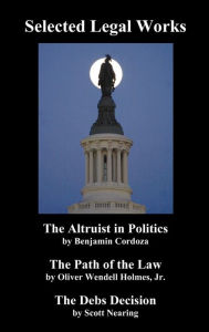 Title: Selected Legal Works: The Altruist in Politics, the Path of the Law, the Debs Decision, Author: Benjamin Cordoza