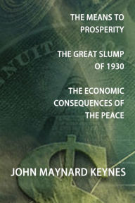 Title: The Means to Prosperity, the Great Slump of 1930, the Economic Consequences of the Peace, Author: John Maynard Keynes CB Fba