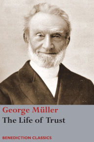 Title: The Life of Trust: Being a Narrative of the Lord's Dealings with George Müller, Author: George Müller