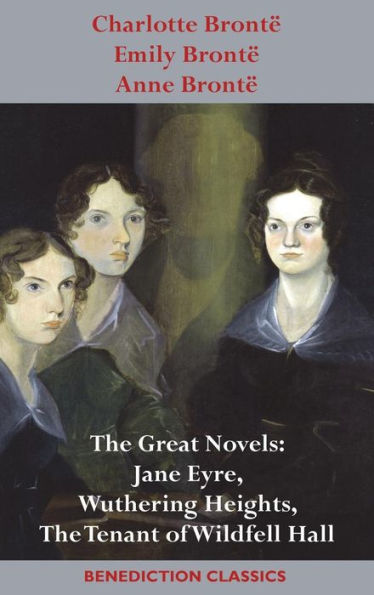 Charlotte Brontë, Emily Brontë and Anne Brontë: The Great Novels: Jane Eyre, Wuthering Heights, and The Tenant of Wildfell Hall