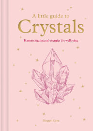 Title: A Little Guide to Crystals: Harnessing Natural Energies for Wellbeing, Author: Megan Kaye