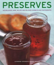 Title: Preserves: 140 Delicious Jams, Jellies And Relishes Shown In 220 Photographs, Author: Catherine Atkinson
