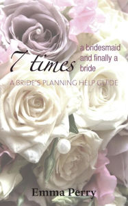 Title: 7 Times a Bridesmaid and Finally a Bride, Author: Emma Perry