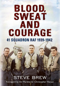 Title: Blood, Sweat and Courage:: 41 Squadron RAF, September 1939-July 1942: A Biographical History, Author: Steve Brew