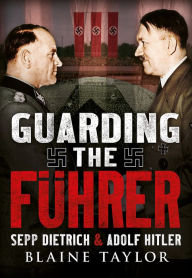 Title: Guarding the Fuhrer: Sepp Dietrich and Adolf Hitler, Author: Blaine Taylor