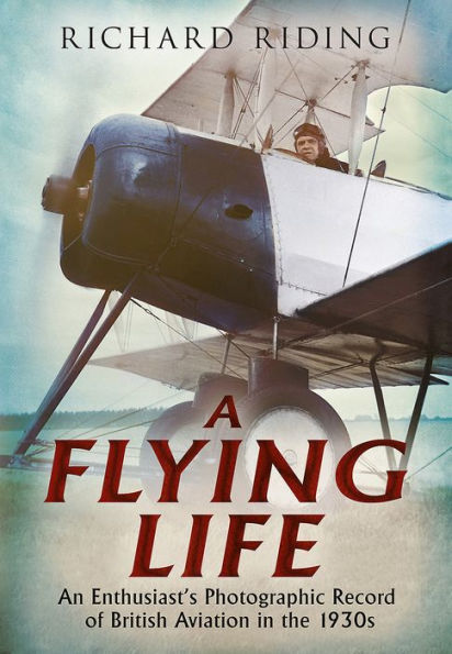 A Flying Life: An Enthusiast's Photographic Record of British Aviation in the 1930s