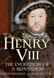 Title: Henry VIII: The Evolution of a Reputation, Author: Keith Dockray