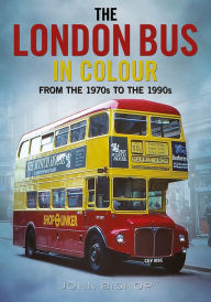 Title: The London Bus in Colour: From the 1970s to the 1990s, Author: John Bishop